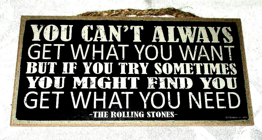 YOU CAN'T ALWAYS GET WHAT YOU WANT - YOU GET WHAT YOU NEED  Wood Sign #01 - NEW