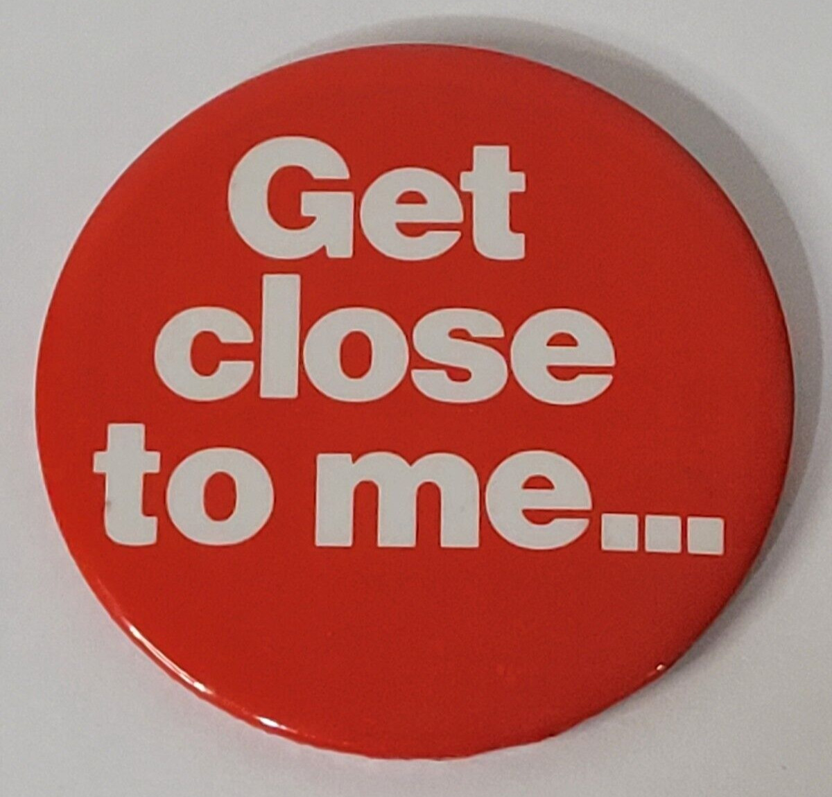 Get Close To Me... Button Pinback VTG 3\