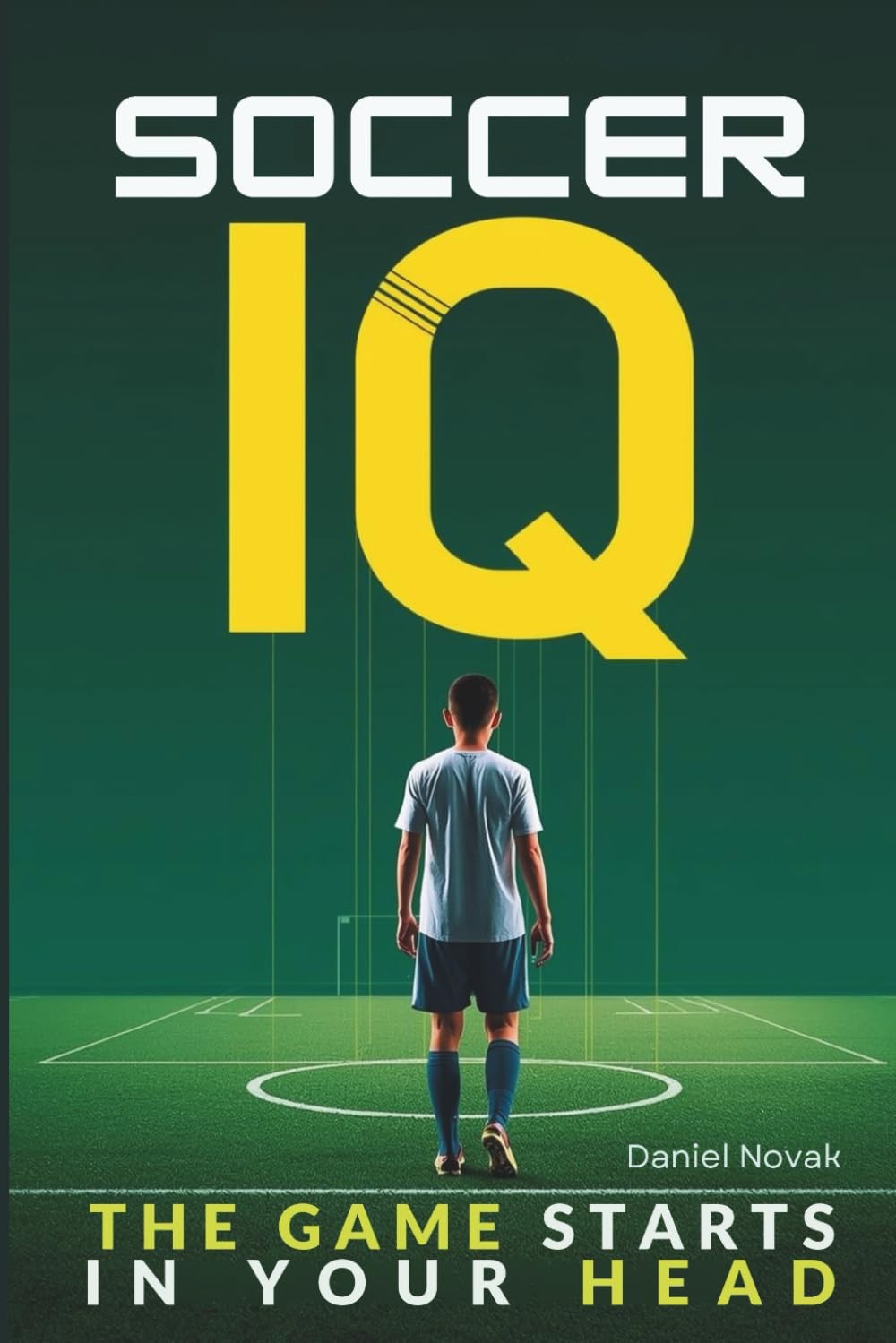 SOCCER IQ - The Game Starts in Your Head: How Smart Players Think the Game