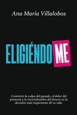 Eligiéndome: Convierte la culpa del pasado, el dolor del presente y la incertidu picture