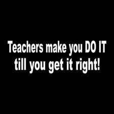 Teachers Make You Do It Until You Do It Right Decal Sticker White Die Cut Vinyl picture