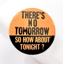 Vintage Novelty Pinback Button There’s No Tomorrow So How About Tonight Orange picture